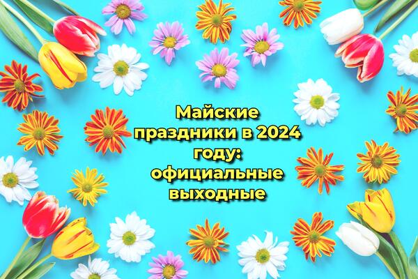 Как отдыхаем в мае 2024 года: праздники и выходные