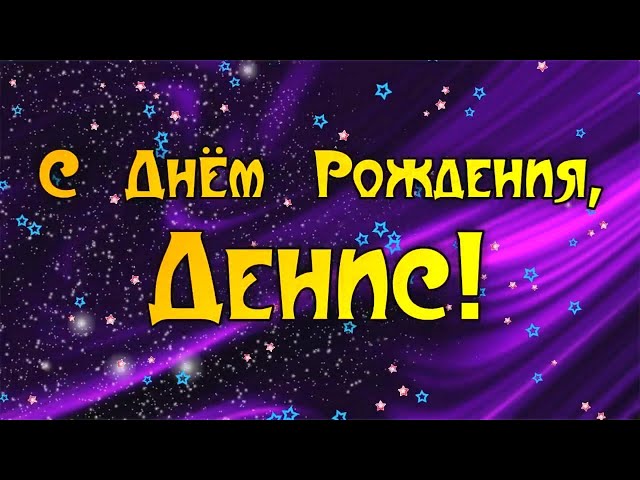 С Днем Рождения,Денис!Красивая песня для тебя!С Днюхой!